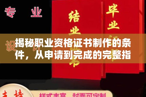 寿县揭秘职业资格证书制作的条件，从申请到完成的完整指南